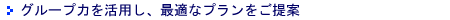 グループ力を活用し、最適なプランをご提案